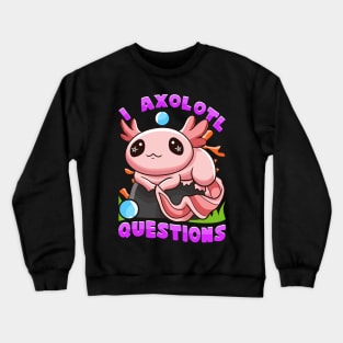 I Axolotl Questions I Ask A Lot Of Questions Pun Crewneck Sweatshirt